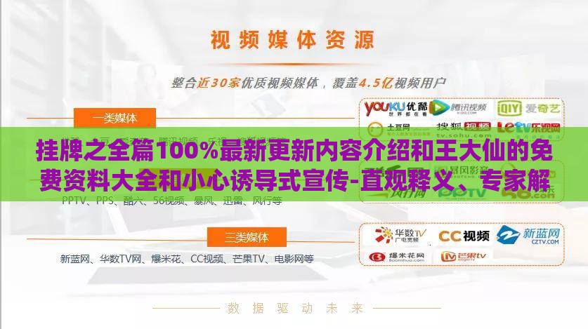 挂牌之全篇100%最新更新内容介绍和王大仙的免费资料大全和小心诱导式宣传-直观释义、专家解析解释与落实​