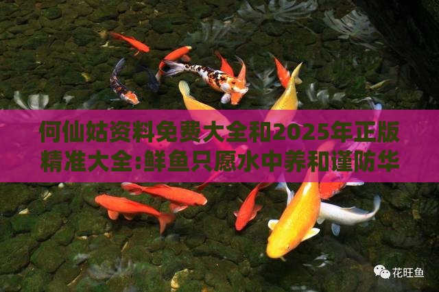 何仙姑资料免费大全和2025年正版精准大全:鲜鱼只愿水中养和谨防华而不实包装-评估解读、解释与落实