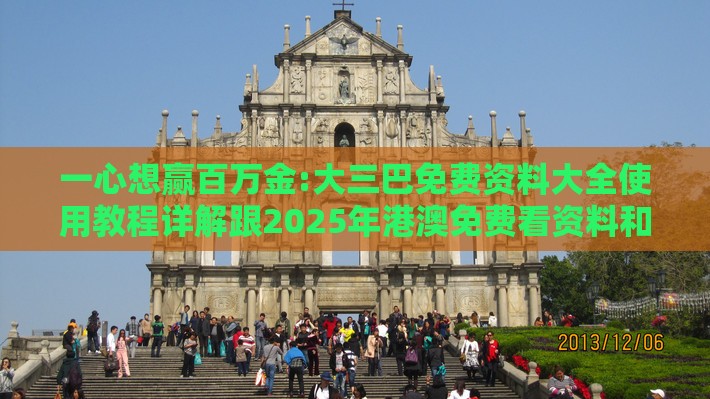 一心想赢百万金:大三巴免费资料大全使用教程详解跟2025年港澳免费看资料和规避虚假的画皮术-行业释义、专家解读解释与落实​