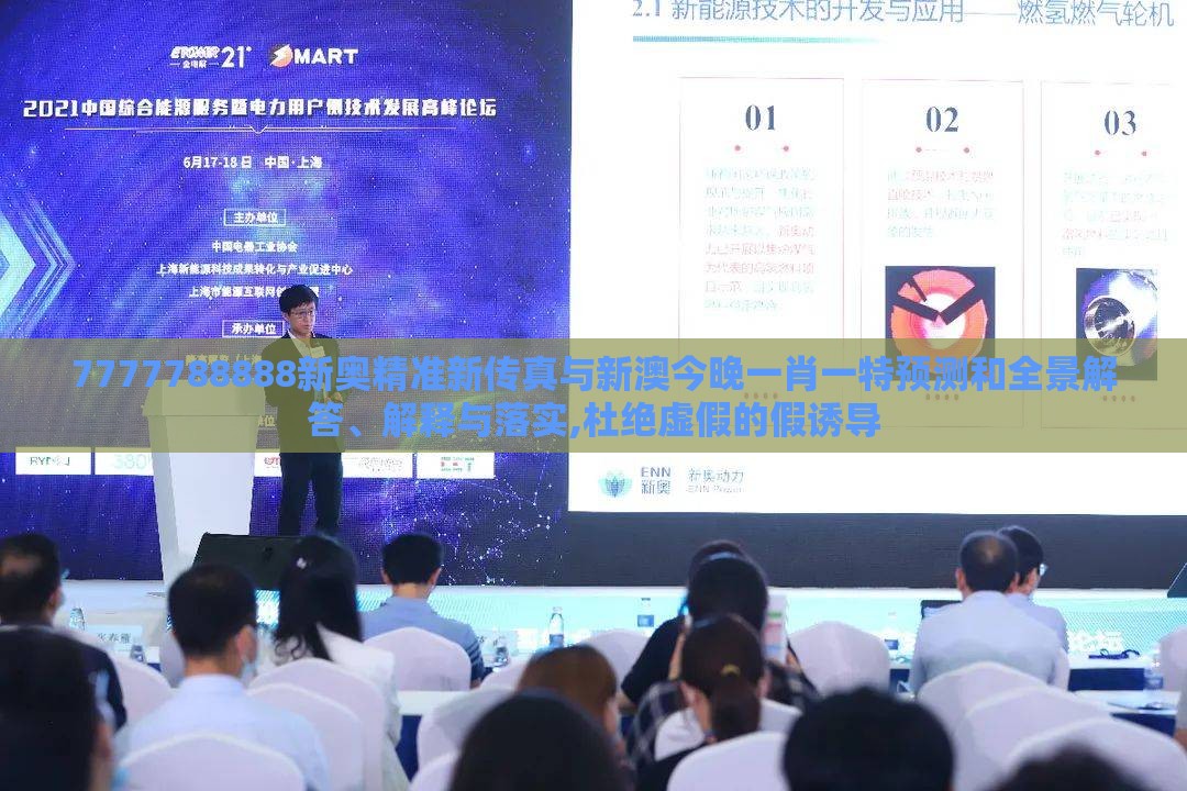 7777788888新奥精准新传真与新澳今晚一肖一特预测和全景解答、解释与落实,杜绝虚假的假诱导