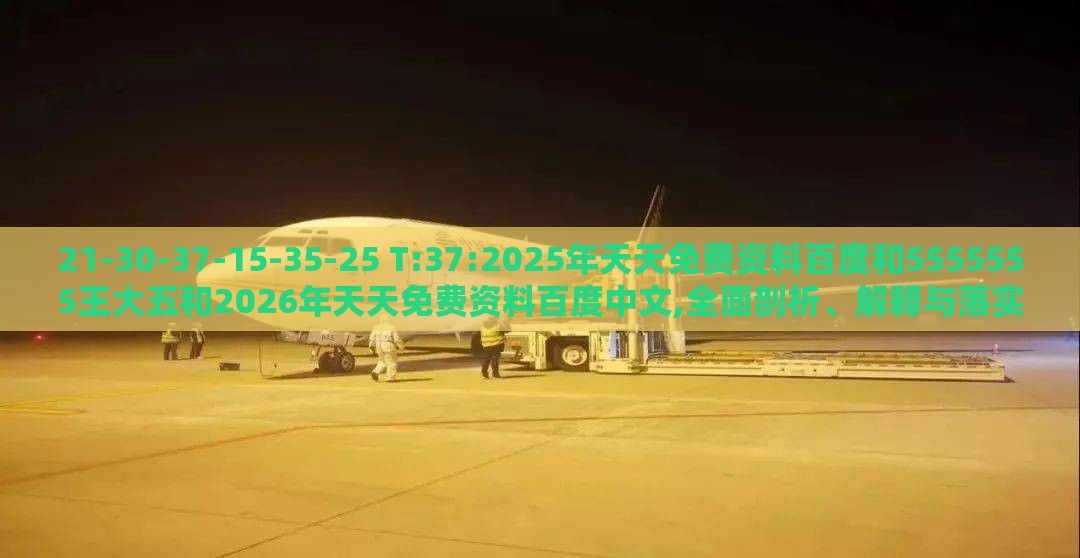 21-30-37-15-35-25 T:37:2025年天天免费资料百度和5555555王大五和2026年天天免费资料百度中文,全面剖析、解释与落实-留心误导的假广告梦
