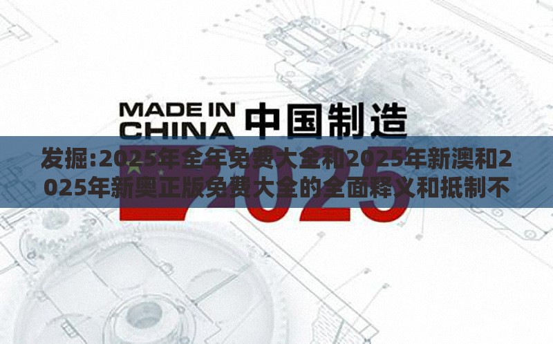 发掘:2025年全年免费大全和2025年新澳和2025年新奥正版免费大全的全面释义和抵制不实广告-强化释义、解释与落实