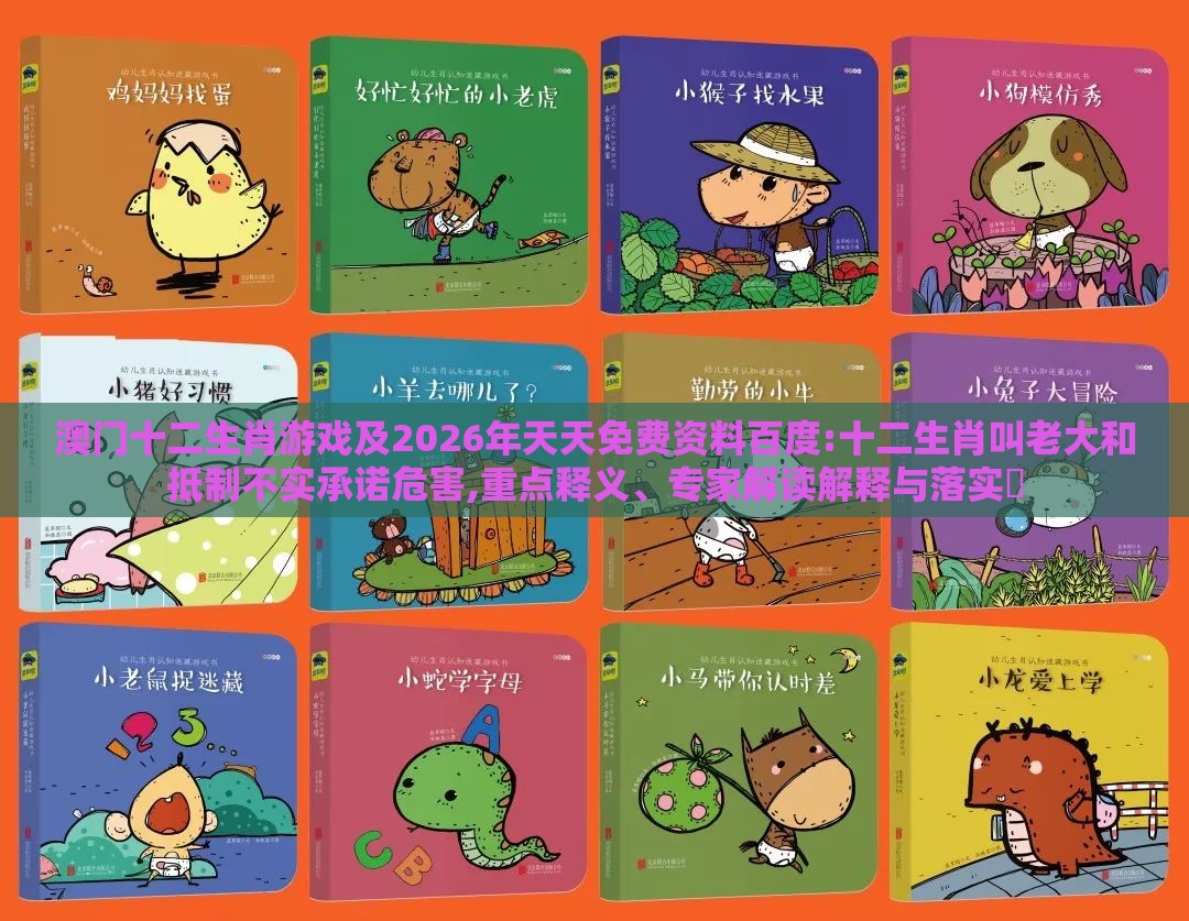 澳门十二生肖游戏及2026年天天免费资料百度:十二生肖叫老大和抵制不实承诺危害,重点释义、专家解读解释与落实​