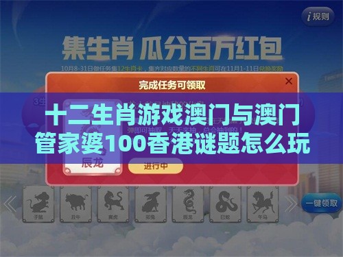 十二生肖游戏澳门与澳门管家婆100香港谜题怎么玩的揭露,警惕误导宣传-营销释义、专家解读解释与落实
