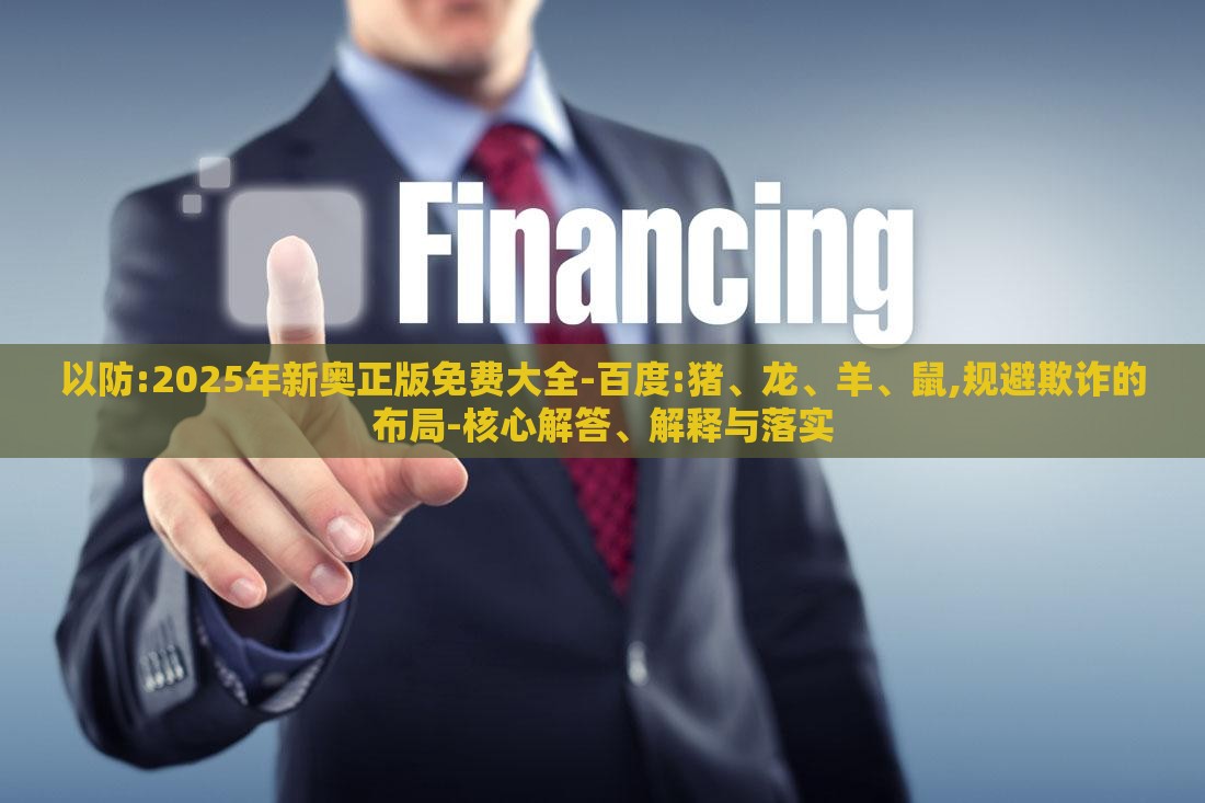 以防:2025年新奥正版免费大全-百度:猪、龙、羊、鼠,规避欺诈的布局-核心解答、解释与落实