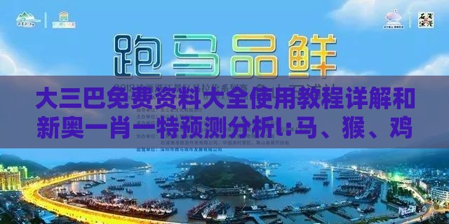 大三巴免费资料大全使用教程详解和新奥一肖一特预测分析l:马、猴、鸡、虎和警惕不实鼓吹,安全解答、解释与落实