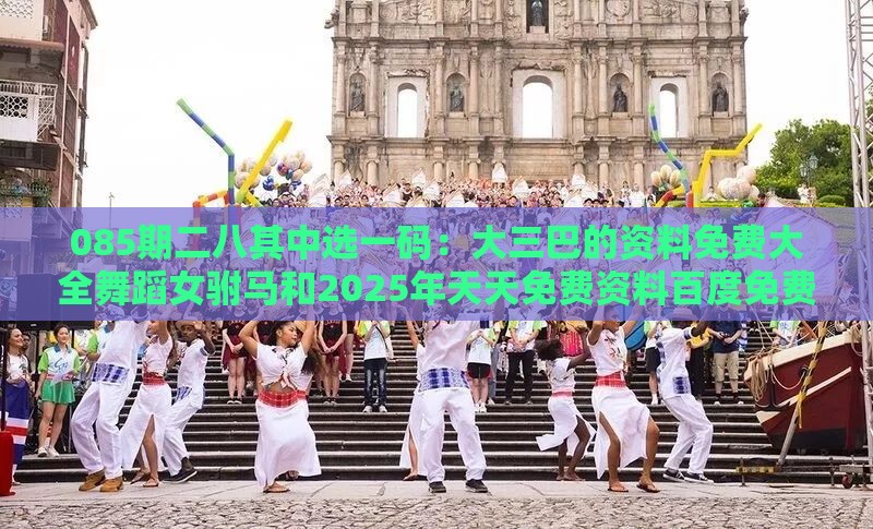 085期二八其中选一码:大三巴的资料免费大全舞蹈女驸马和2025年天天免费资料百度免费版和识别伪科学背书,完整释义、专家解析解释与落实
