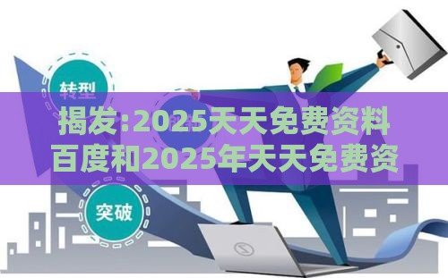 揭发:2025天天免费资料百度和2025年天天免费资料百度复杂创新释义、专家解读解释与落实,谨防欺诈的假承诺境