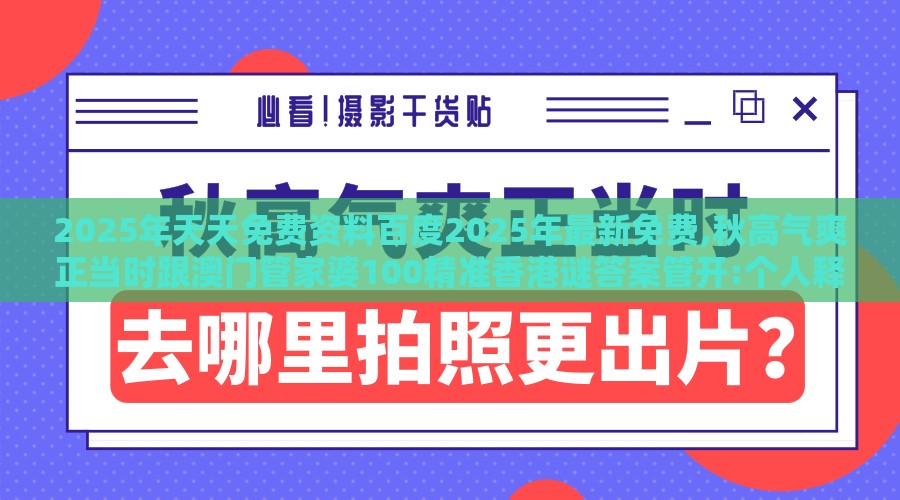 2025年天天免费资料百度2025年最新免费,秋高气爽正当时跟澳门管家婆100精准香港谜答案管开:个人释义、解释与落实,谨防华而不实包装