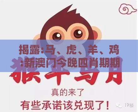 揭露:马、虎、羊、鸡:新澳门今晚四肖期期中特预测准不准与2025年新奥期期准确消息视频-通俗释义、解释与落实,杜绝虚假的假营销幻