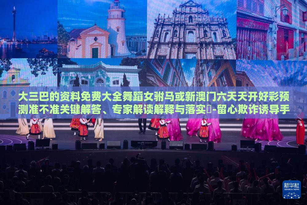 大三巴的资料免费大全舞蹈女驸马或新澳门六天天开好彩预测准不准关键解答、专家解读解释与落实-留心欺诈诱导手段