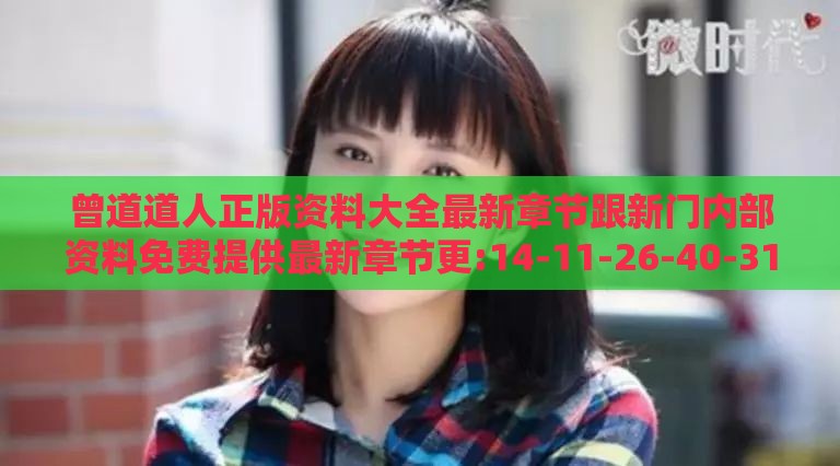 曾道道人正版资料大全最新章节跟新门内部资料免费提供最新章节更:14-11-26-40-31-47 T:03-前沿释义、专家解析解释与落实​,防范虚假标榜风险