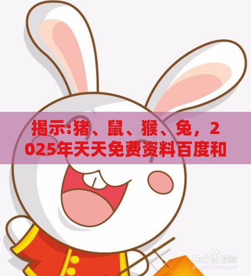 揭示:猪、鼠、猴、兔，2025年天天免费资料百度和5555555王大五：2025新澳门天天开好彩大乐透开奖结果8一及2026天天免费资料百度中文-标准分析、专家解读解释与落实,谨防欺诈的假包装锁