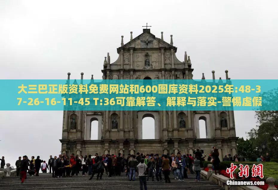 大三巴正版资料免费网站和600图库资料2025年:48-37-26-16-11-45 T:36可靠解答、解释与落实-警惕虚假的假幌子迷