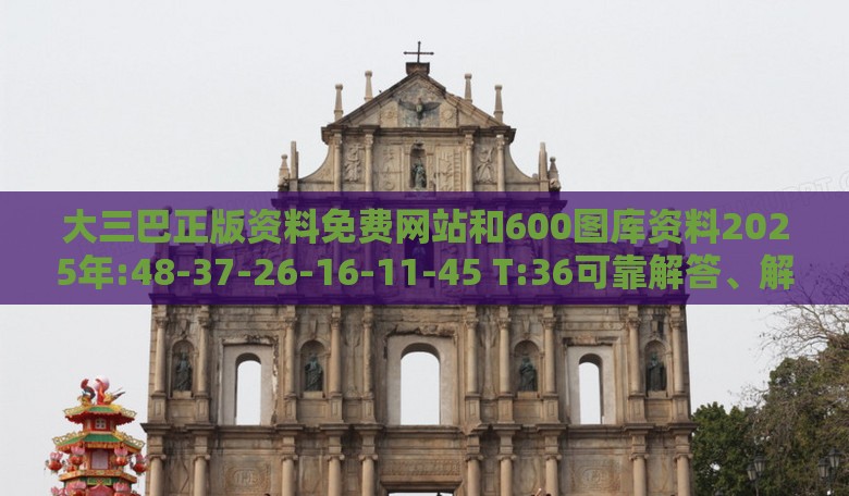 大三巴正版资料免费网站和600图库资料2025年:48-37-26-16-11-45 T:36可靠解答、解释与落实-警惕虚假的假幌子迷