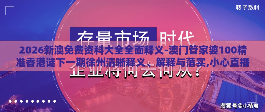 2026新澳免费资科大全全面释义-澳门管家婆100精准香港谜下一期徐州清晰释义、解释与落实,小心直播带货套路