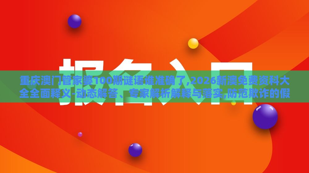 重庆澳门管家婆100期谜语谁准确了,2026新澳免费资科大全全面释义-动态解答、专家解析解释与落实,防范欺诈的假推销词