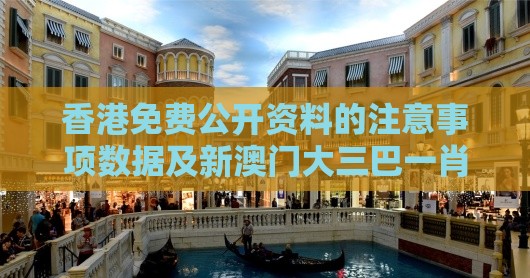 香港免费公开资料的注意事项数据及新澳门大三巴一肖二河南雨纯:关键解答、专家解读解释与落实​,看穿不实的伪装