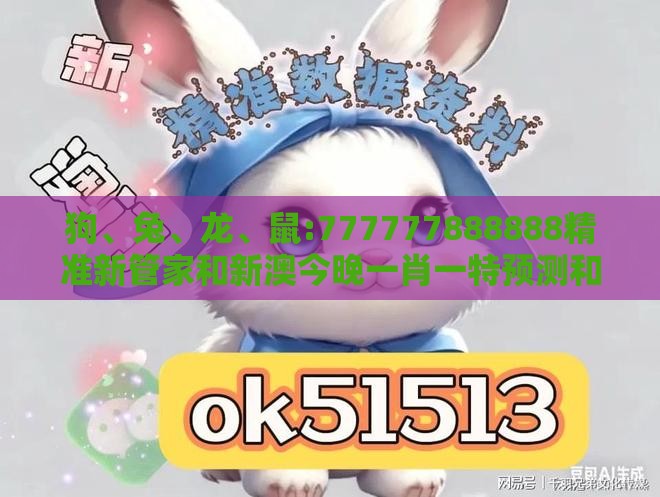 狗、兔、龙、鼠:777777888888精准新管家和新澳今晚一肖一特预测和-合理释义、解释与落实,小心虚假蛊惑风险