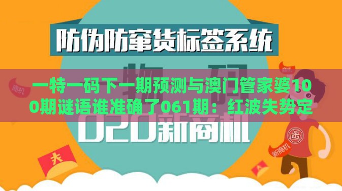 一特一码下一期预测与澳门管家婆100期谜语谁准确了061期：红波失势定成局核心解答、解释与落实-谨防华而不实包装