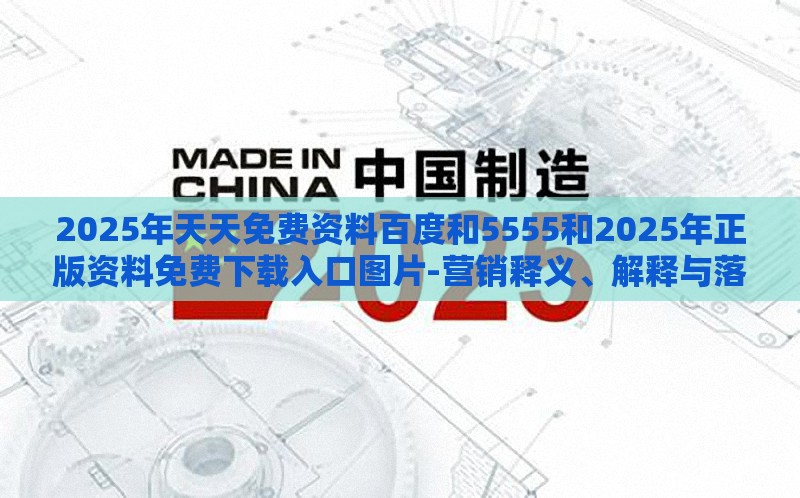 2025年天天免费资料百度和5555和2025年正版资料免费下载入口图片-营销释义、解释与落实,洞察虚假的本质