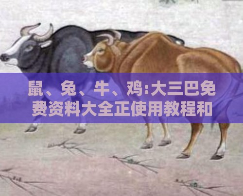 鼠、兔、牛、鸡:大三巴免费资料大全正使用教程和新门内部资料免费公开,抵制虚假诱导危害-预案解答、专家解读解释与落实