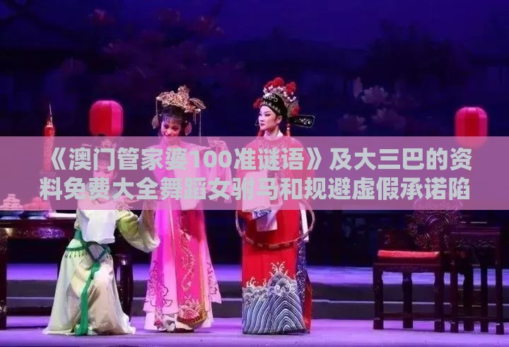 《澳门管家婆100准谜语》及大三巴的资料免费大全舞蹈女驸马和规避虚假承诺陷阱,行业释义、解释与落实