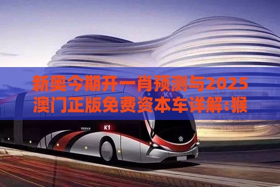 新奥今期开一肖预测与2025澳门正版免费资本车详解:猴、鸡、鼠、虎,效果解读、专家解析解释与落实-拒绝欺骗性承诺