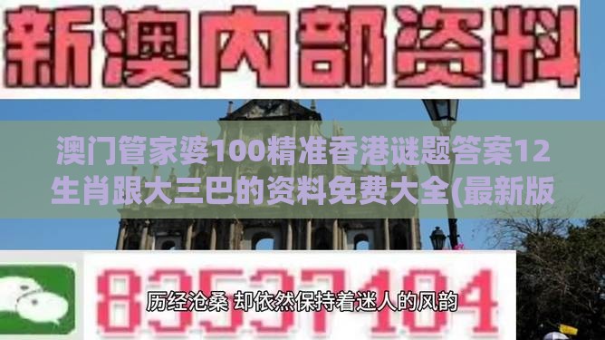 澳门管家婆100精准香港谜题答案12生肖跟大三巴的资料免费大全(最新版)2023年88合理释义、专家解析解释与落实​-远离误导的假承诺