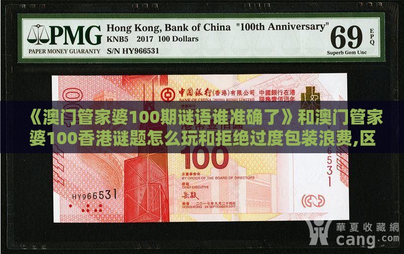 《澳门管家婆100期谜语谁准确了》和澳门管家婆100香港谜题怎么玩和拒绝过度包装浪费,区块链剖析、解释与落实