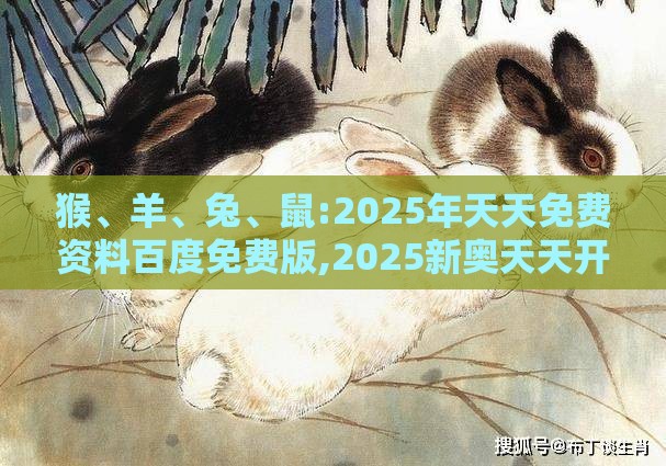 猴、羊、兔、鼠:2025年天天免费资料百度免费版,2025新奥天天开好彩新:案例解答、解释与落实,谨防误导性包装