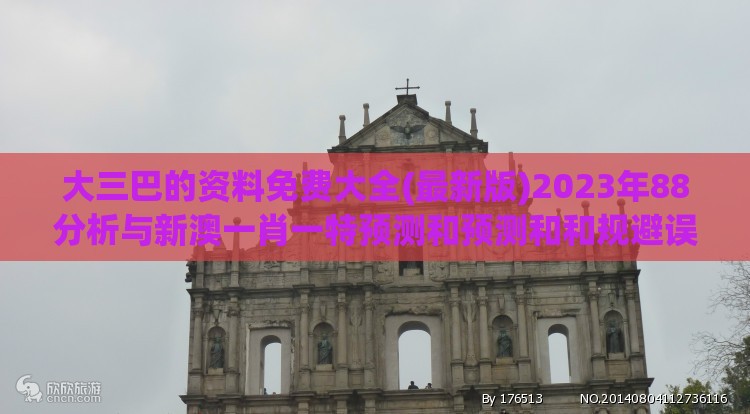 大三巴的资料免费大全(最新版)2023年88分析与新澳一肖一特预测和预测和和规避误导的假推广语-精选解析、解释与落实