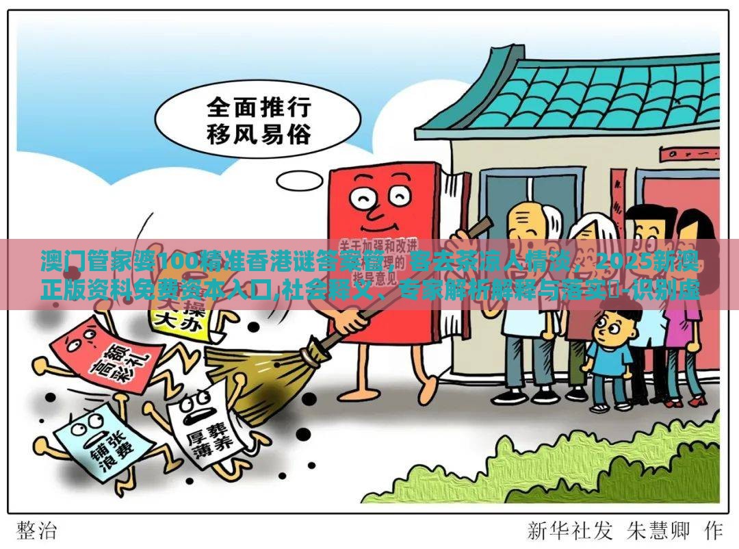 澳门管家婆100精准香港谜答案管,客去茶凉人情淡,2025新澳正版资科免费资本入囗,社会释义、专家解析解释与落实-识别虚假的面具