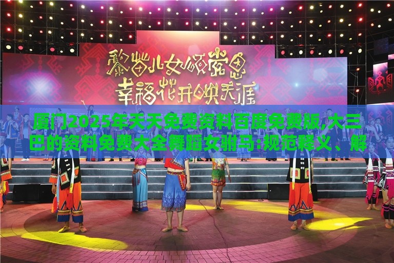 厦门2025年天天免费资料百度免费版,大三巴的资料免费大全舞蹈女驸马:规范释义、解释与落实,留心欺诈的手段