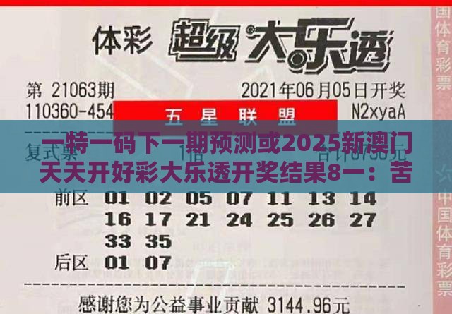 一特一码下一期预测或2025新澳门天天开好彩大乐透开奖结果8一:苦奋甘来想荣华,高效解答、专家解析解释与落实-抵制欺骗承诺套路