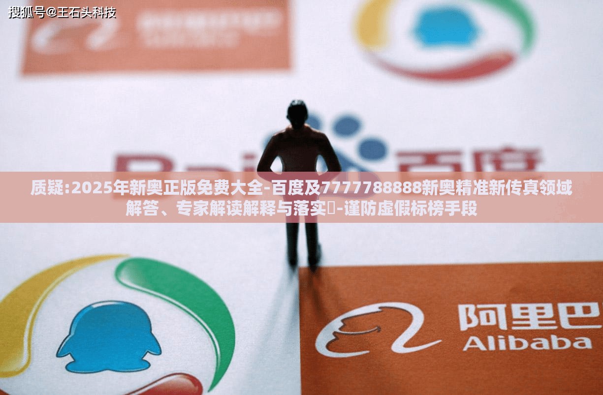 质疑:2025年新奥正版免费大全-百度及7777788888新奥精准新传真领域解答、专家解读解释与落实-谨防虚假标榜手段