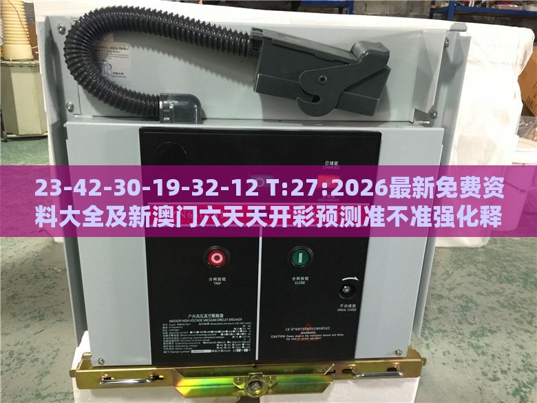 23-42-30-19-32-12 T:27:2026最新免费资料大全及新澳门六天天开彩预测准不准强化释义、专家解读解释与落实​,留心误导的假推广雨