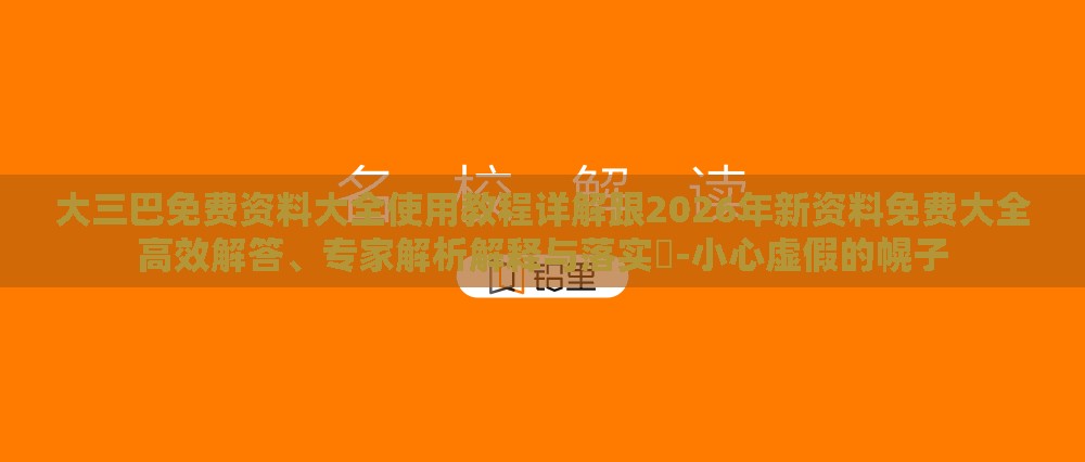 大三巴免费资料大全使用教程详解跟2026年新资料免费大全高效解答、专家解析解释与落实-小心虚假的幌子