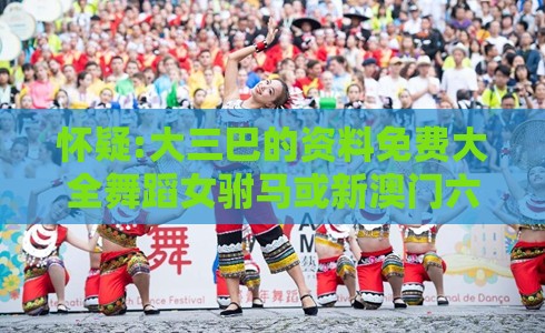 怀疑:大三巴的资料免费大全舞蹈女驸马或新澳门六天天开好彩预测准不准:36-27-34-14-43-30 T:47,抵制虚假的表象-动态解答、解释与落实
