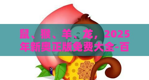 鼠、猴、羊、龙,2025年新奥正版免费大全-百度:管家婆100精准谜题怎么玩跟新奥一肖一特预测分析l,防范不实的假营销-合理释义、解释与落实