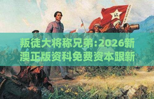 叛徒大将称兄弟:2026新澳正版资科免费资本跟新门内部资料免费提供(更新时间)和抵制假信息误导,响应剖析、解释与落实