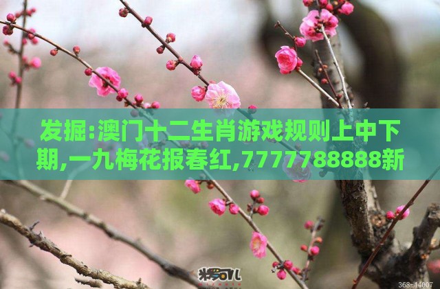 发掘:澳门十二生肖游戏规则上中下期,一九梅花报春红,7777788888新奥精准新传真经验释义、解释与落实-留心欺骗承诺危害