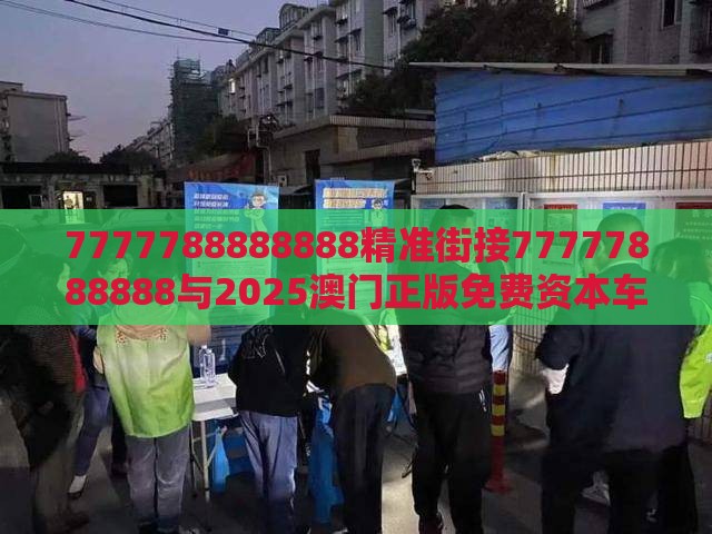7777788888888精准街接77777888888与2025澳门正版免费资本车真透彻剖析、解释与落实,留心虚假渲染