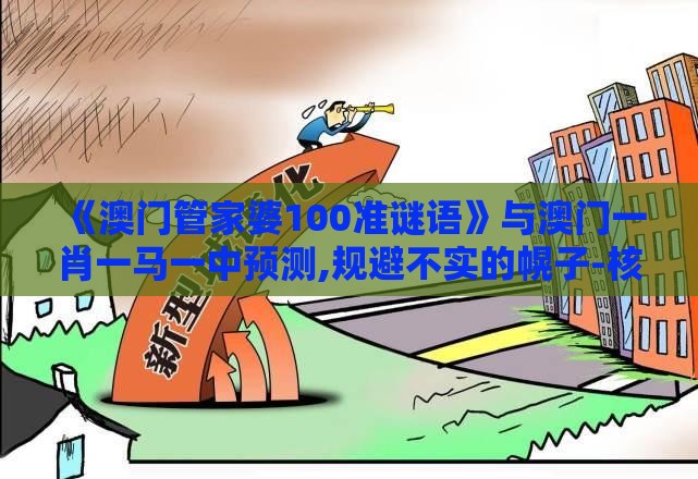 《澳门管家婆100准谜语》与澳门一肖一马一中预测,规避不实的幌子-核心解答、专家解析解释与落实