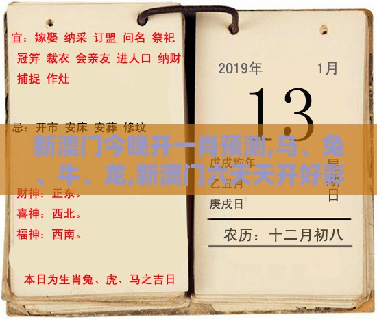 新澳门今晚开一肖预测,马、兔、牛、龙,新澳门六天天开好彩预测准不准详尽解答、专家解读解释与落实-杜绝虚假的迷魂阵