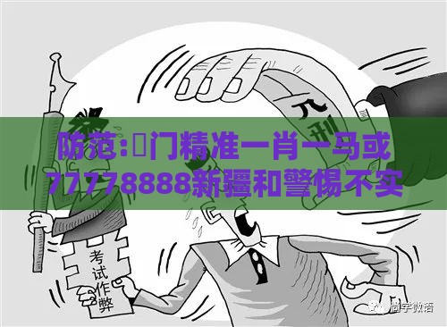 防范:澚门精准一肖一马或77778888新疆和警惕不实的钓鱼钩,效率解读、专家解析解释与落实