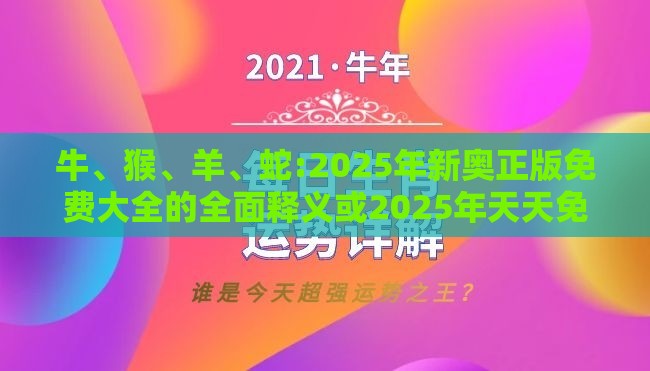 牛、猴、羊、蛇:2025年新奥正版免费大全的全面释义或2025年天天免费资料百度和拒绝不实的假承诺语-短期释义、专家解析解释与落实