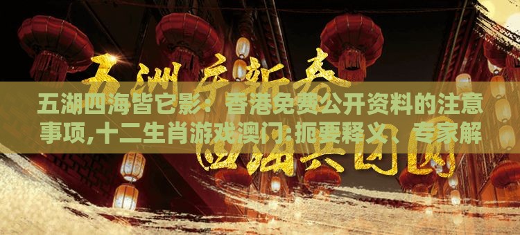 五湖四海皆它影：香港免费公开资料的注意事项,十二生肖游戏澳门:扼要释义、专家解读解释与落实​,留心欺诈性广告