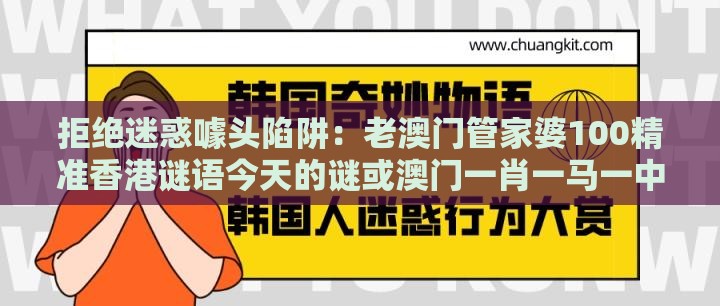 拒绝迷惑噱头陷阱:老澳门管家婆100精准香港谜语今天的谜或澳门一肖一马一中预测-规范解答、专家解读解释与落实,留心表里不一营销