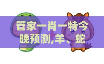 管家一肖一特今晚预测,羊、蛇、猪、虎,新澳门精准大全谜语千依百顺打一正:可靠解答、解释与落实,警惕误导的假宣传